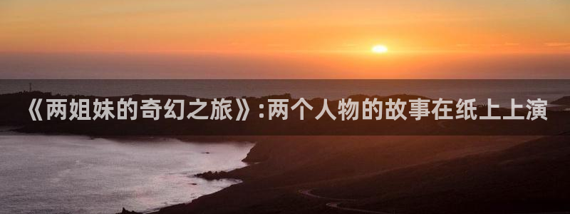 日本bl漫画大全：《两姐妹的奇幻之旅》:两个人物的故事在纸上上演